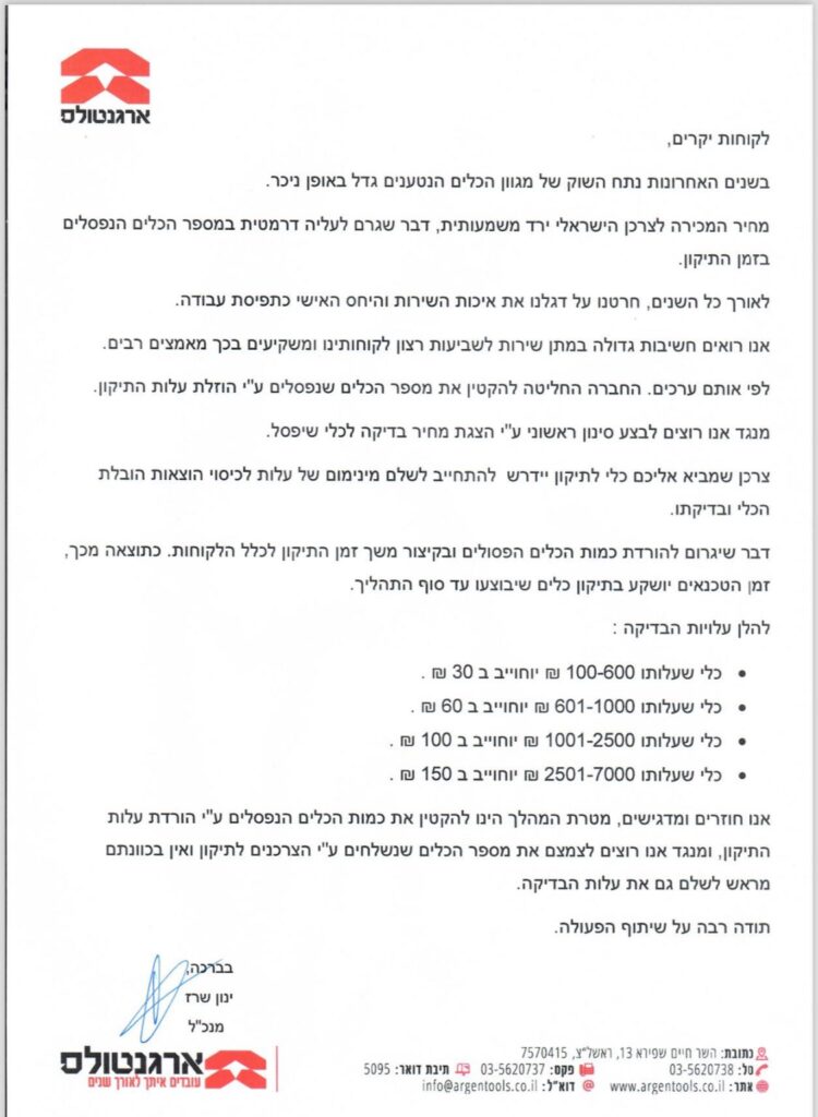 לקוחות יקרים, בשנים האחרונות נתח השוק של מגוון הכלים הנטענים גדל באופן ניכר. מחיר המכירה לצרכן הישראלי ירד משמעותית, דבר שגרם לעליה דרמטית במספר הכלים הנפסלים בזמן התיקון. לאורך כל השנים, חרטנו על דגלנו את איכות השירות והיחס האישי כתפיסת עבודה. אנו רואים חשיבות גדולה במתן שירות לשביעות רצון לקוחותינו ומשקיעים בכך מאמצים רבים. לפי אותם ערכים. החברה החליטה להקטין את מספר הכלים שנפסלים ע"י הוזלת עלות התיקון. מנגד אנו רוצים לבצע סינון ראשוני ע"י הצגת מחיר בדיקה לכלי שיפסל. צרכן שמביא אליכם כלי לתיקון יידרש להתחייב לשלם מינימום של עלות לכיסוי הוצאות הובלת הכלי ובדיקתו. דבר שיגרום להורדת כמות הכלים הפסולים ובקיצור משך זמן התיקון לכלל הלקוחות. כתוצאה מכך, זמן הטכנאים יושקע בתיקון כלים שיבוצעו עד סוף התהליך. להלן עלויות הבדיקה : . כל שעלותו 100-600 ₪ יוחוייב ב 30 ₪. ₪ 60 כל שעלותו 601-1000 ₪ יוחוייב ב . • כלי שעלותו 1001-2500 ₪ יוחוייב ב 100 ₪ . • כלי שעלותו 2501-7000 ₪ יוחוייב ב 150 ₪ . אנו חוזרים ומדגישים, מטרת המהלך הינו להקטין את כמות הכלים הנפסלים ע"י הורדת עלות התיקון, ומנגד אנו רוצים לצמצם את מספר הכלים שנשלחים ע"י הצרכנים לתיקון ואין בכוונתם מראש לשלם גם את עלות הבדיקה. תודה רבה על שיתוף הפעולה.